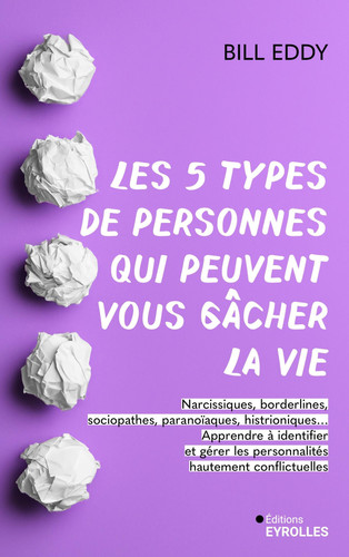 Les 5 types de personnes qui peuvent vous gâcher la vie - Narcissiques, borderlines, sociopathes, paranoïaques, histrioniques... Apprendre à identifier et gérer les personnalités hautement conflictuelles - Bill Eddy (Grand format) - Livre d'occasion